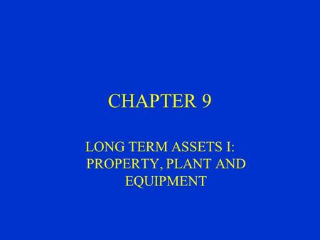 CHAPTER 9 LONG TERM ASSETS I: PROPERTY, PLANT AND EQUIPMENT.