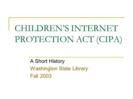 CHILDREN’S INTERNET PROTECTION ACT (CIPA) A Short History Washington State Library Fall 2003.