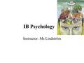 IB Psychology Instructor: Ms Lindström. Introduction Common definition: Psychology is the scientific study of behaviour and mental processes (mind) and.