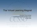 The Virtual Learning Magnet Education Policy Briefing United States Department of Education 23 July 2009.