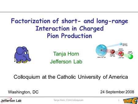 Factorization of short- and long-range Interaction in Charged Pion Production Tanja Horn Jefferson Lab Washington, DC 24 September 2008 Colloquium at the.