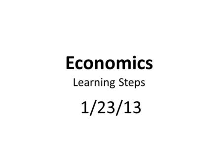 Economics Learning Steps 1/23/13. Complete Fundamentals of Economics Unit 1 Test Review.
