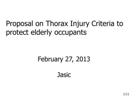 1/11 Proposal on Thorax Injury Criteria to protect elderly occupants February 27, 2013 Jasic.