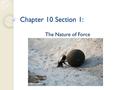 Chapter 10 Section 1: The Nature of Force. What is force? A force is a push or a pull.