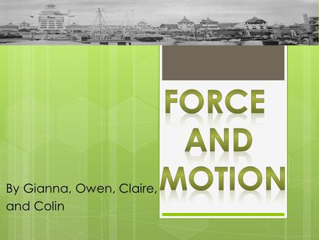 By Gianna, Owen, Claire, and Colin Force  Force is a push or a pull  Force can cause something to speed up, to slow down to change direction, or to.