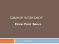 SUMMER WORKSHOP Power Point Basics By Ms. Ronna Power Point on your PC  The power point on your PC is a little different than the power point on your.
