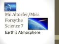 Mr. Altorfer/Miss Forsythe Science 7 Earth’s Atmosphere.