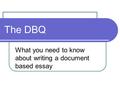 The DBQ What you need to know about writing a document based essay.
