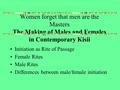Women forget that men are the Masters The Making of Males and Females in Contemporary Kisii Initiation as Rite of Passage Female Rites Male Rites Differences.