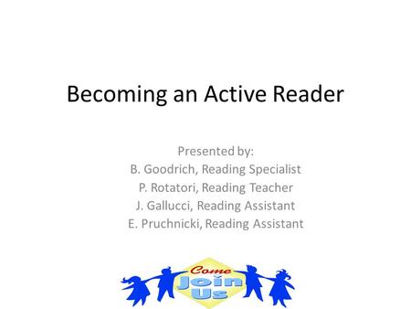 Becoming an Active Reader Presented by: B. Goodrich, Reading Specialist P. Rotatori, Reading Teacher J. Gallucci, Reading Assistant E. Pruchnicki, Reading.