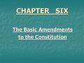 CHAPTER SIX The Basic Amendments to the Constitution.