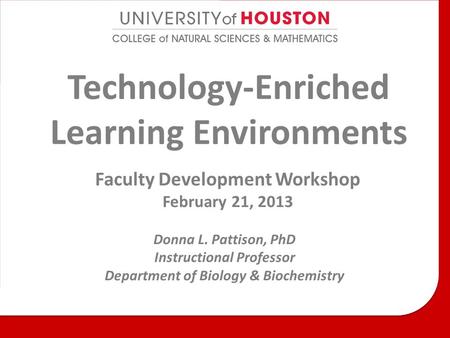 Technology-Enriched Learning Environments Faculty Development Workshop February 21, 2013 Donna L. Pattison, PhD Instructional Professor Department of Biology.