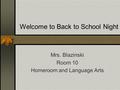 Welcome to Back to School Night Mrs. Blazinski Room 10 Homeroom and Language Arts.