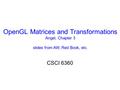OpenGL Matrices and Transformations Angel, Chapter 3 slides from AW, Red Book, etc. CSCI 6360.