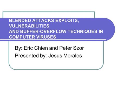 BLENDED ATTACKS EXPLOITS, VULNERABILITIES AND BUFFER-OVERFLOW TECHNIQUES IN COMPUTER VIRUSES By: Eric Chien and Peter Szor Presented by: Jesus Morales.
