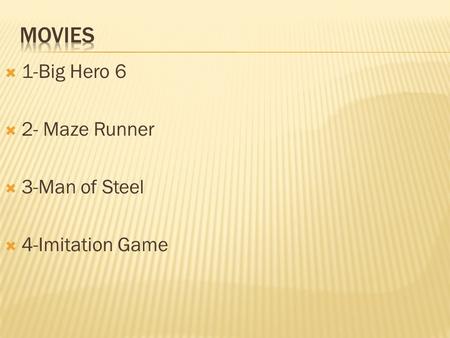  1-Big Hero 6  2- Maze Runner  3-Man of Steel  4-Imitation Game.