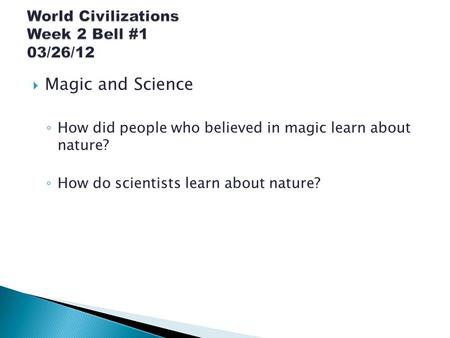  Magic and Science ◦ How did people who believed in magic learn about nature? ◦ How do scientists learn about nature?