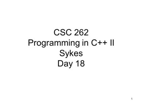 1 CSC 262 Programming in C++ II Sykes Day 18.  We’ve repeatedly emphasized the importance of software reuse.  Recognizing that many data structures.