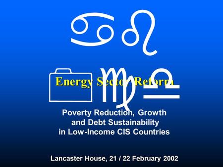 Energy Sector Reform L ancaster House, 21 / 22 February 2002 Energy Sector Reform Poverty Reduction, Growth and Debt Sustainability in Low-Income CIS Countries.