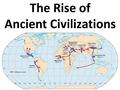 The Rise of Ancient Civilizations. Egypt – Barley Mesopotamia – Barley Mesoamerica – Corn South America – Corn and Potatoes Indus River – Wheat and.