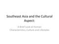 Southeast Asia and the Cultural Aspect: A Brief Look at Human Characteristics, Culture and Lifestyles.