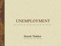 1 UNEMPLOYMENT Haresh Thakkar. 2 Unemployment - Meaning What is unemployment ? In general sense, unemployment is a situation in which those who are able.