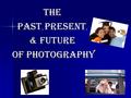 THE PAST, PRESENT, & FUTURE OF PHOTOGRAPHY OF PHOTOGRAPHY.
