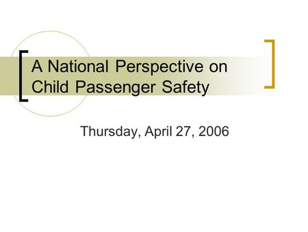 A National Perspective on Child Passenger Safety Thursday, April 27, 2006.