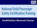 Certification Renewal Course. 2 National CPS Certification Renewal Course – June 2008 Renewal Course Objectives & Content For expired CPS Technicians.