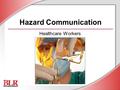 Hazard Communication Healthcare Workers. © Business & Legal Reports, Inc. 0609 Session Objectives You will be able to: Understand chemical hazards Interpret.