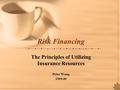 Risk Financing The Principles of Utilizing Insurance Resources Peter Wang 1999.09.