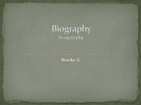 Brooke G.. Biography A story that is written about someone by someone. Biography A story that is written about someone by someone else.