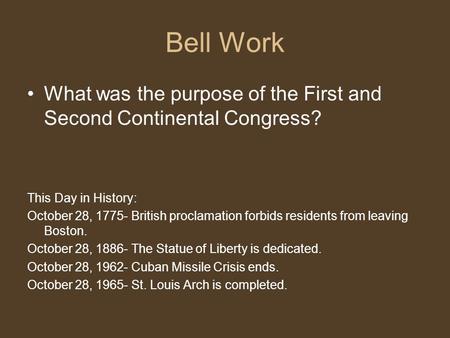 Bell Work What was the purpose of the First and Second Continental Congress? This Day in History: October 28, 1775- British proclamation forbids residents.