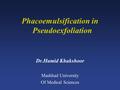 Phacoemulsification in Pseudoexfoliation Dr.Hamid Khakshoor Mashhad University Of Medical Sciences.