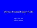 Daycase Cataract Surgery Audit 20 th of April, 2004. Singleton Hospital.