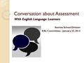 Conversation about Assessment With English Language Learners Sunrise School Division EAL Committee – January 25, 2012.