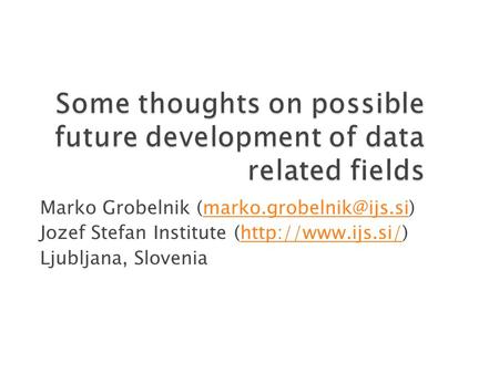 Marko Grobelnik Jozef Stefan Institute (http://www.ijs.si/)http://www.ijs.si/ Ljubljana, Slovenia.