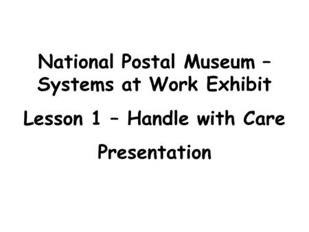 National Postal Museum – Systems at Work Exhibit Lesson 1 – Handle with Care Presentation.