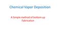 Chemical Vapor Deposition A Simple method of bottom up Fabrication.