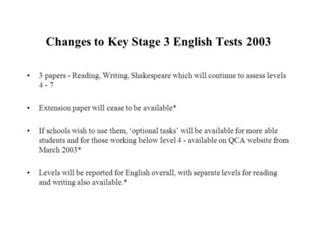 Changes to Key Stage 3 English Tests 2003 3 papers - Reading, Writing, Shakespeare which will continue to assess levels 4 - 7 Extension paper will cease.