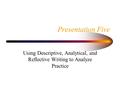 Presentation Five Using Descriptive, Analytical, and Reflective Writing to Analyze Practice.