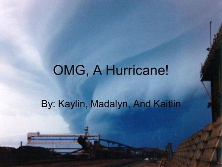 OMG, A Hurricane! By: Kaylin, Madalyn, And Kaitlin.
