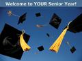 Welcome to YOUR Senior Year!. Why Plan Now? You need to start now, so that you may make the most not only of your senior year but also your junior year!