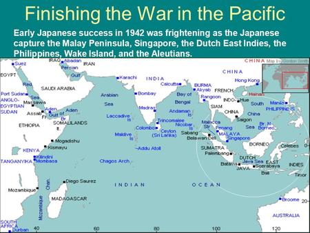 Finishing the War in the Pacific Early Japanese success in 1942 was frightening as the Japanese capture the Malay Peninsula, Singapore, the Dutch East.