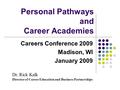 Personal Pathways and Career Academies Careers Conference 2009 Madison, WI January 2009 Dr. Rick Kalk Director of Career Education and Business Partnerships.