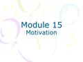 Module 15 Motivation. Theories of Motivation Instinct Theory –Explains behaviors of animals Drive-Reduction Theory –Explains actions to meet biological/physiological.