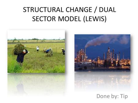 STRUCTURAL CHANGE / DUAL SECTOR MODEL (LEWIS) Done by: Tip.