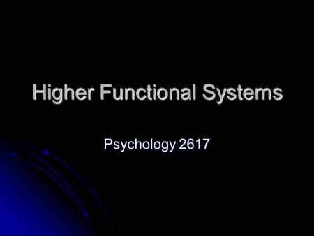 Higher Functional Systems Psychology 2617. Introduction We will talk about systems that rely on the lower lever sensory systems for their input We will.