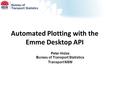 Automated Plotting with the Emme Desktop API Peter Hidas Bureau of Transport Statistics Transport NSW.