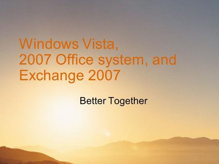 Windows Vista, 2007 Office system, and Exchange 2007 Better Together.